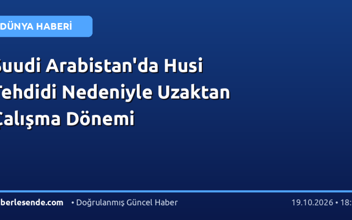 Suudi Arabistan'da Husi Tehdidi Nedeniyle Uzaktan Çalışma Dönemi