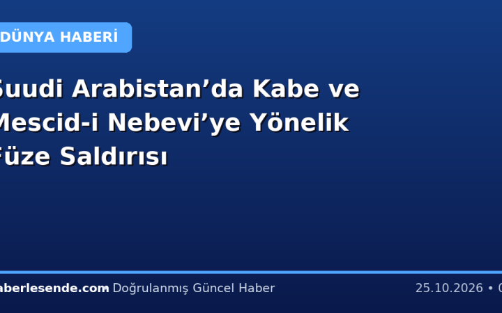 Suudi Arabistan’da Kabe ve Mescid-i Nebevi’ye Yönelik Füze Saldırısı