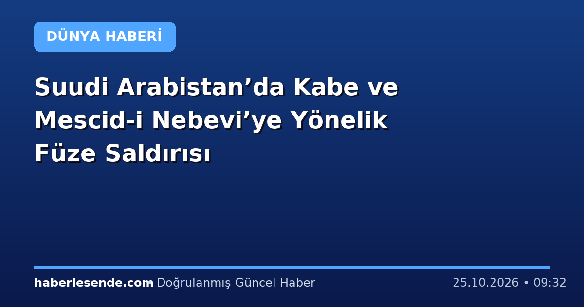 Suudi Arabistan’da Kabe ve Mescid-i Nebevi’ye Yönelik Füze Saldırısı
