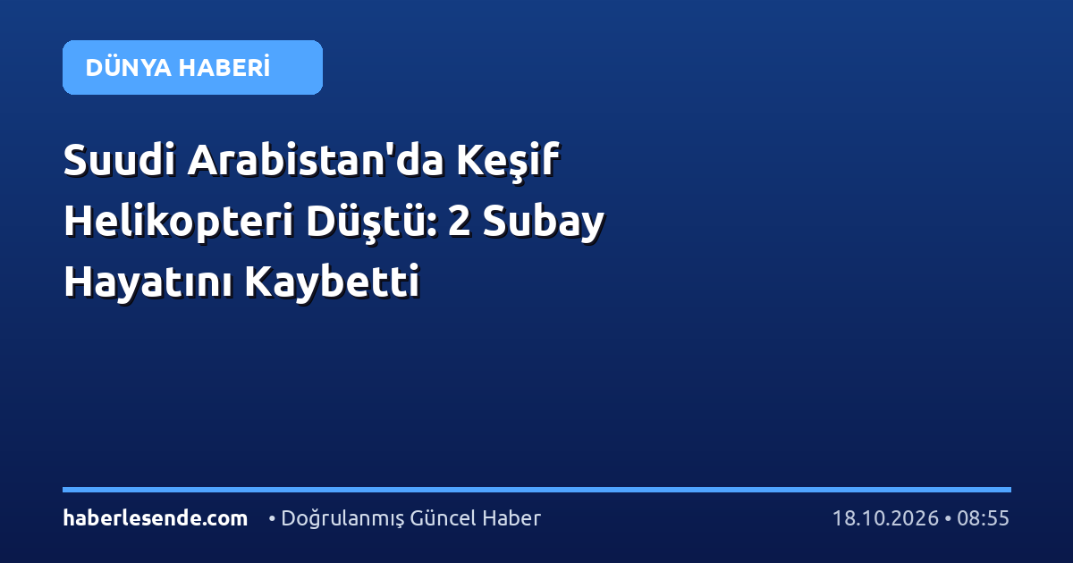 Suudi Arabistan'da Keşif Helikopteri Düştü: 2 Subay Hayatını Kaybetti