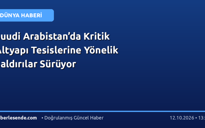 Suudi Arabistan’da Kritik Altyapı Tesislerine Yönelik Saldırılar Sürüyor
