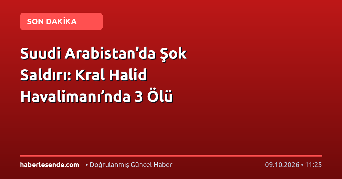 Suudi Arabistan’da Şok Saldırı: Kral Halid Havalimanı’nda 3 Ölü