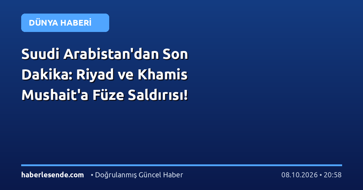 Suudi Arabistan'dan Son Dakika: Riyad ve Khamis Mushait'a Füze Saldırısı!