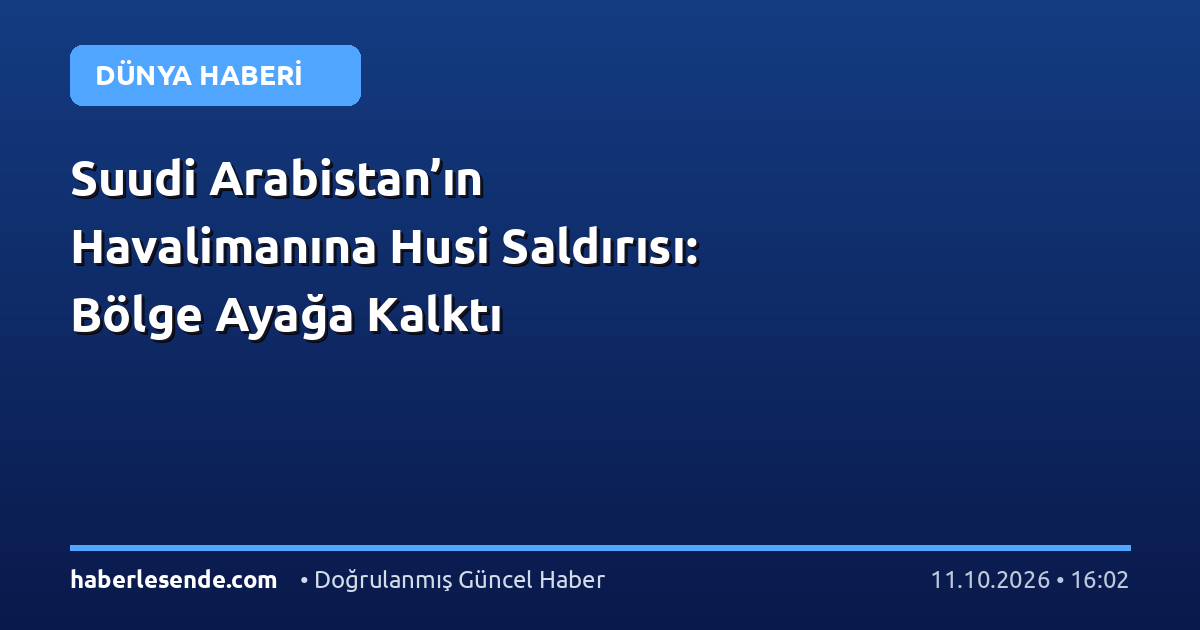 Suudi Arabistan’ın Havalimanına Husi Saldırısı: Bölge Ayağa Kalktı