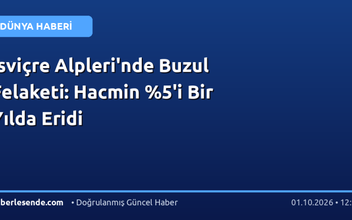İsviçre Alpleri'nde Buzul Felaketi: Hacmin %5'i Bir Yılda Eridi