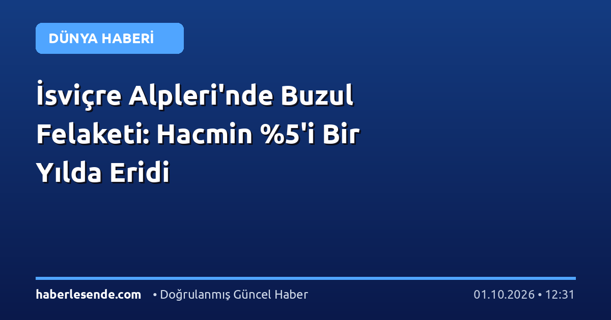 İsviçre Alpleri'nde Buzul Felaketi: Hacmin %5'i Bir Yılda Eridi