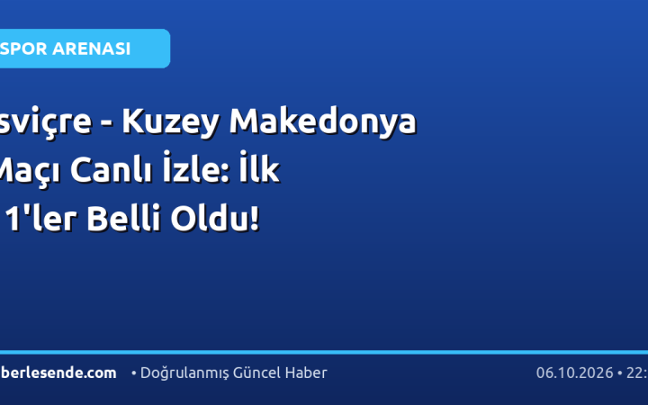 İsviçre - Kuzey Makedonya Maçı Canlı İzle: İlk 11'ler Belli Oldu!