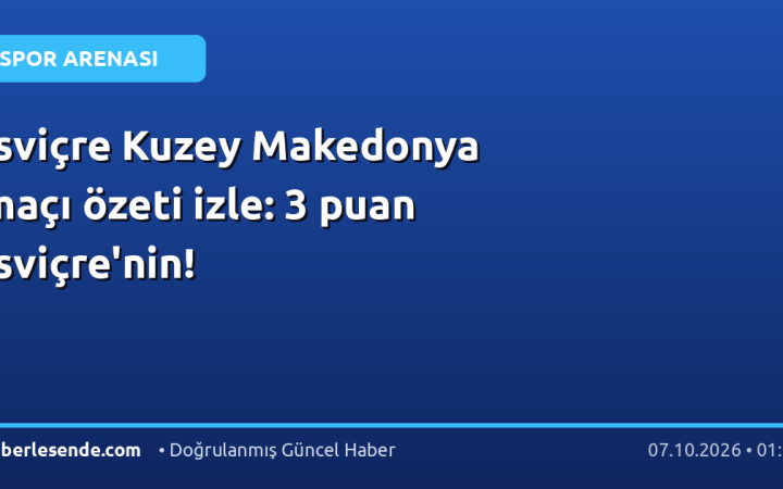 İsviçre Kuzey Makedonya maçı özeti izle: 3 puan İsviçre'nin!