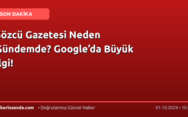 Sözcü Gazetesi Neden Gündemde? Google’da Büyük İlgi!