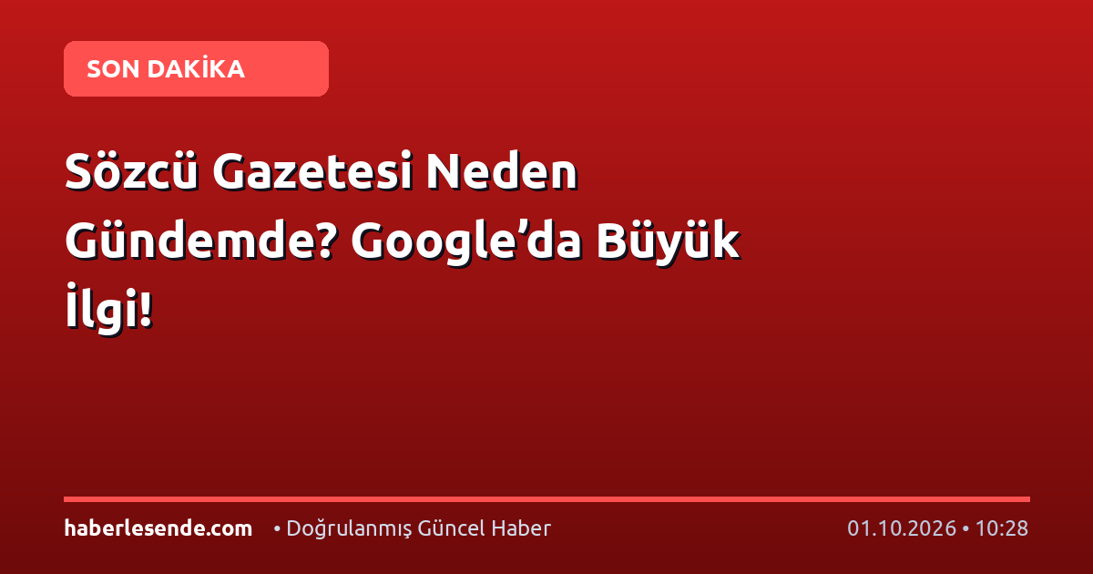 Sözcü Gazetesi Neden Gündemde? Google’da Büyük İlgi!