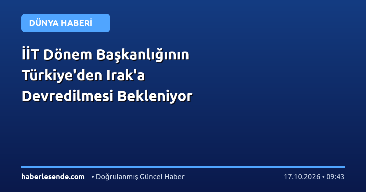 İİT Dönem Başkanlığının Türkiye'den Irak'a Devredilmesi Bekleniyor