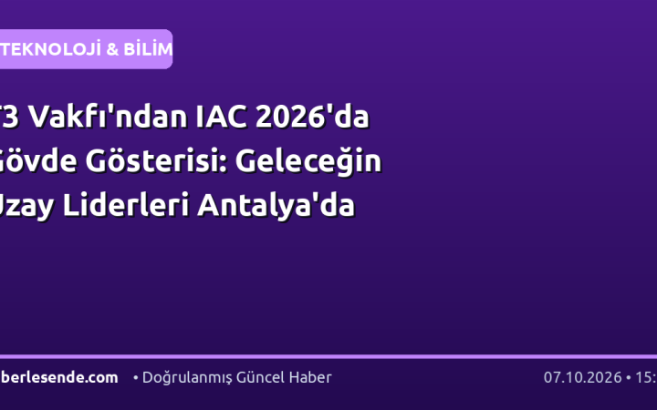 T3 Vakfı'ndan IAC 2026'da Gövde Gösterisi: Geleceğin Uzay Liderleri Antalya'da
