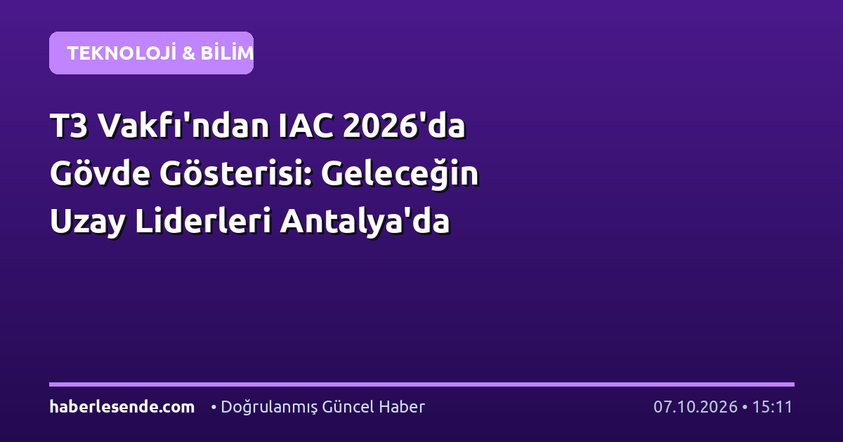 T3 Vakfı'ndan IAC 2026'da Gövde Gösterisi: Geleceğin Uzay Liderleri Antalya'da