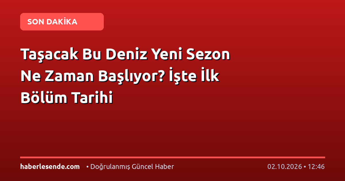 Taşacak Bu Deniz Yeni Sezon Ne Zaman Başlıyor? İşte İlk Bölüm Tarihi