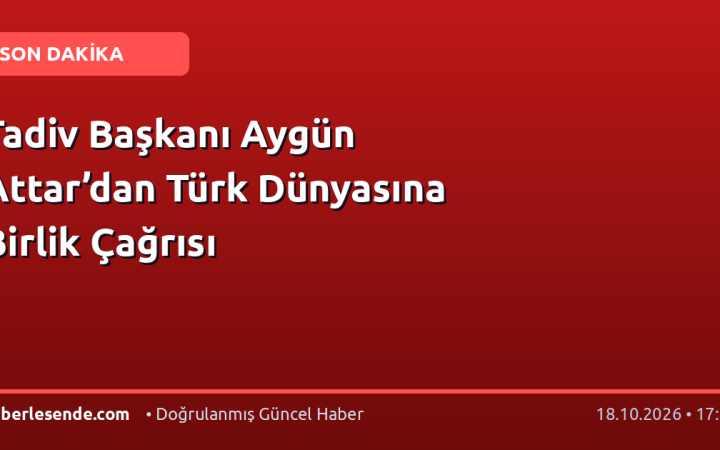 Tadiv Başkanı Aygün Attar’dan Türk Dünyasına Birlik Çağrısı