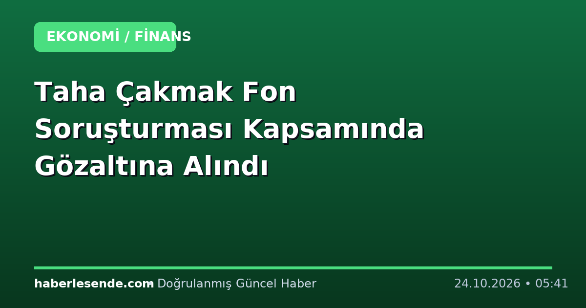 Taha Çakmak Fon Soruşturması Kapsamında Gözaltına Alındı
