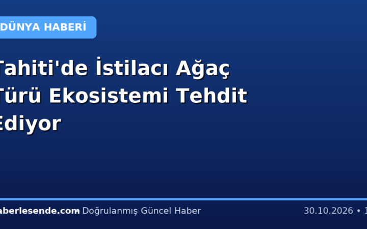 Tahiti'de İstilacı Ağaç Türü Ekosistemi Tehdit Ediyor