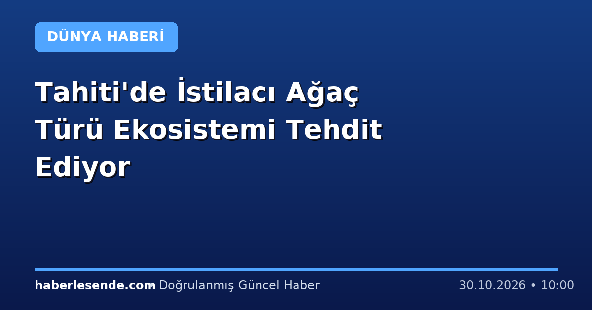 Tahiti'de İstilacı Ağaç Türü Ekosistemi Tehdit Ediyor