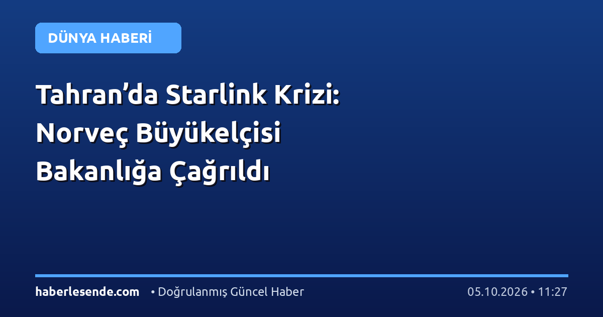 Tahran’da Starlink Krizi: Norveç Büyükelçisi Bakanlığa Çağrıldı