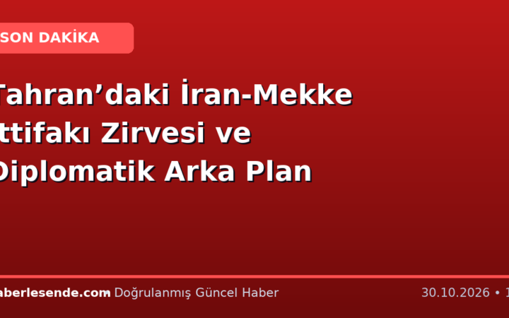 Tahran’daki İran-Mekke İttifakı Zirvesi ve Diplomatik Arka Plan