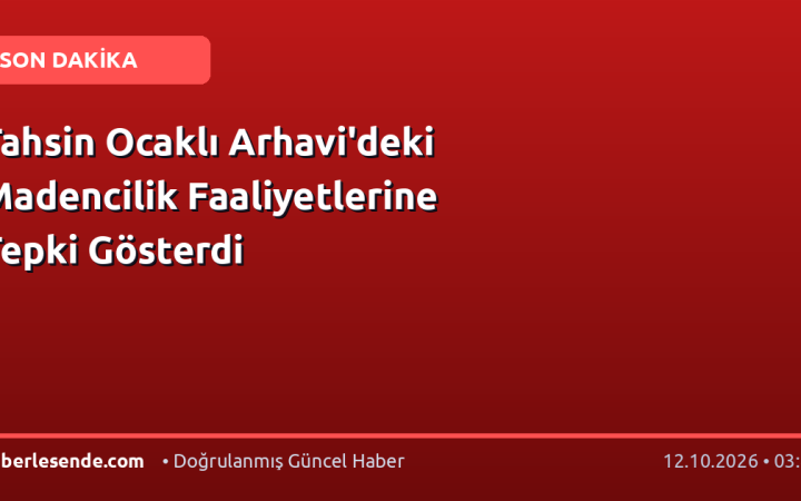 Tahsin Ocaklı Arhavi'deki Madencilik Faaliyetlerine Tepki Gösterdi