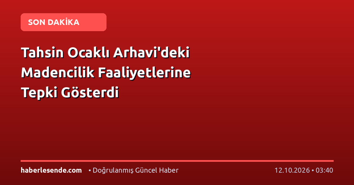 Tahsin Ocaklı Arhavi'deki Madencilik Faaliyetlerine Tepki Gösterdi