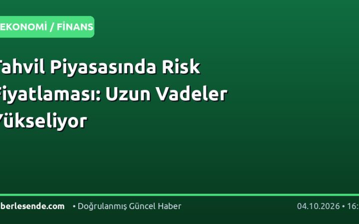 Tahvil Piyasasında Risk Fiyatlaması: Uzun Vadeler Yükseliyor