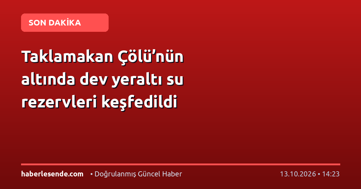 Taklamakan Çölü’nün altında dev yeraltı su rezervleri keşfedildi
