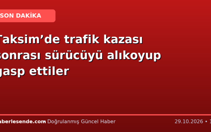 Taksim’de trafik kazası sonrası sürücüyü alıkoyup gasp ettiler
