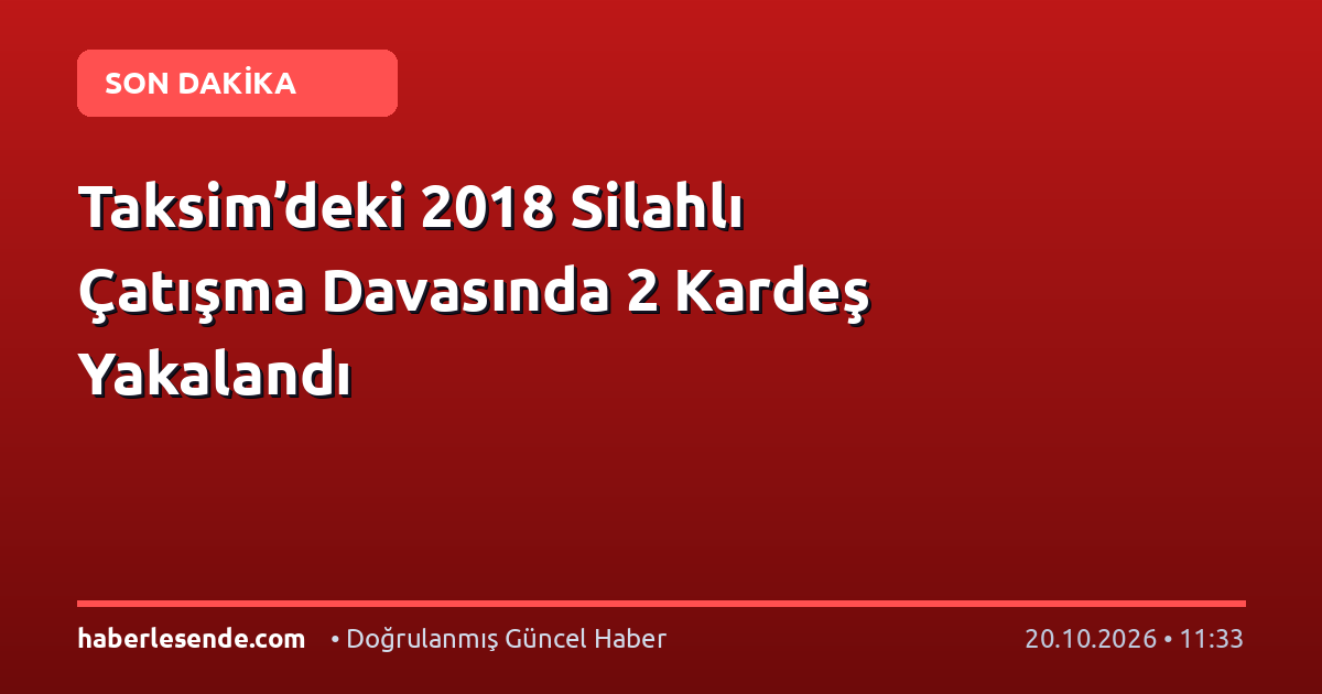 Taksim’deki 2018 Silahlı Çatışma Davasında 2 Kardeş Yakalandı