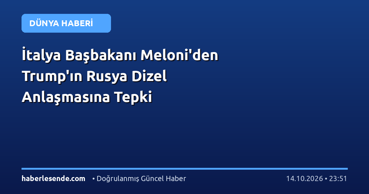 İtalya Başbakanı Meloni'den Trump'ın Rusya Dizel Anlaşmasına Tepki