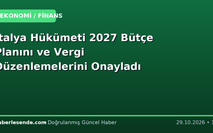 İtalya Hükümeti 2027 Bütçe Planını ve Vergi Düzenlemelerini Onayladı