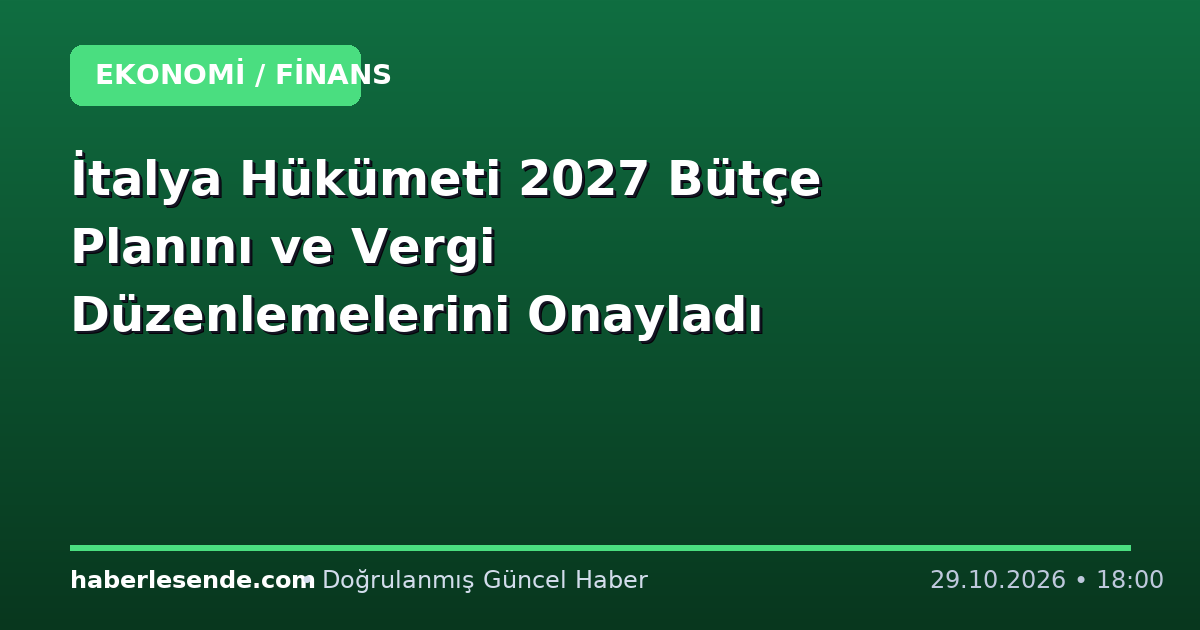 İtalya Hükümeti 2027 Bütçe Planını ve Vergi Düzenlemelerini Onayladı