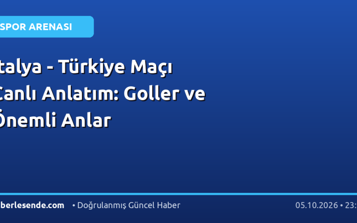 İtalya - Türkiye Maçı Canlı Anlatım: Goller ve Önemli Anlar
