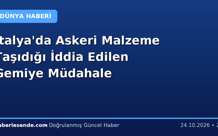 İtalya'da Askeri Malzeme Taşıdığı İddia Edilen Gemiye Müdahale