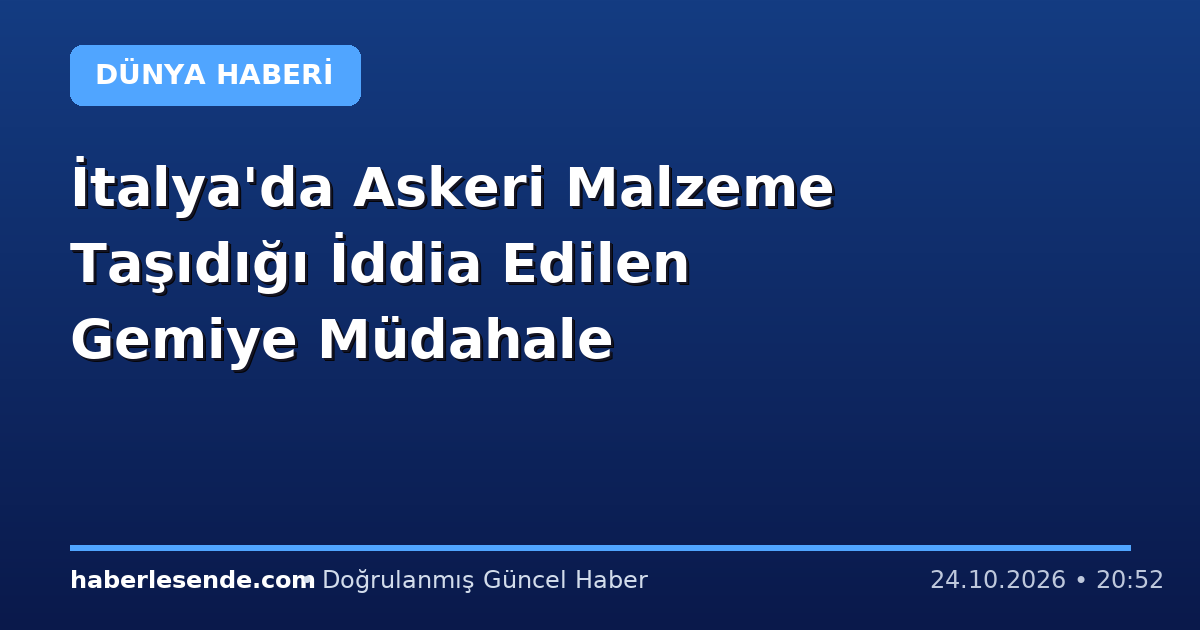 İtalya'da Askeri Malzeme Taşıdığı İddia Edilen Gemiye Müdahale