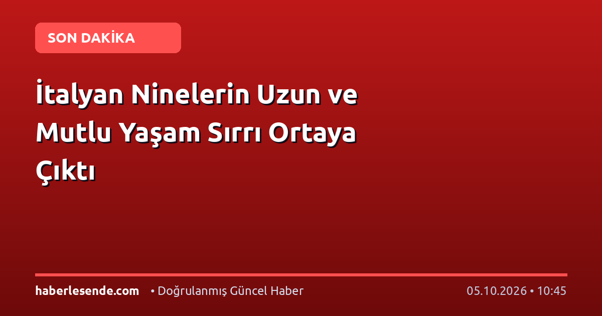İtalyan Ninelerin Uzun ve Mutlu Yaşam Sırrı Ortaya Çıktı