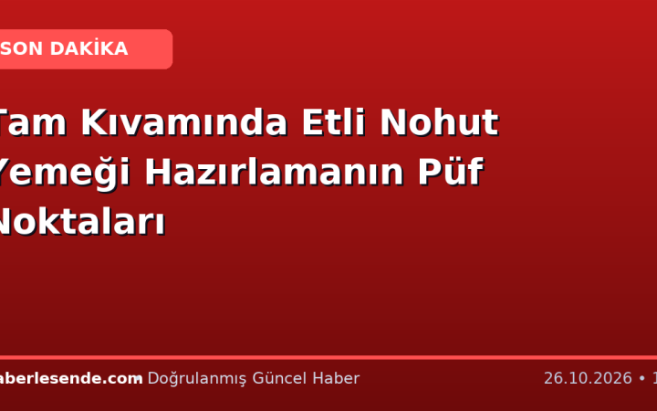 Tam Kıvamında Etli Nohut Yemeği Hazırlamanın Püf Noktaları