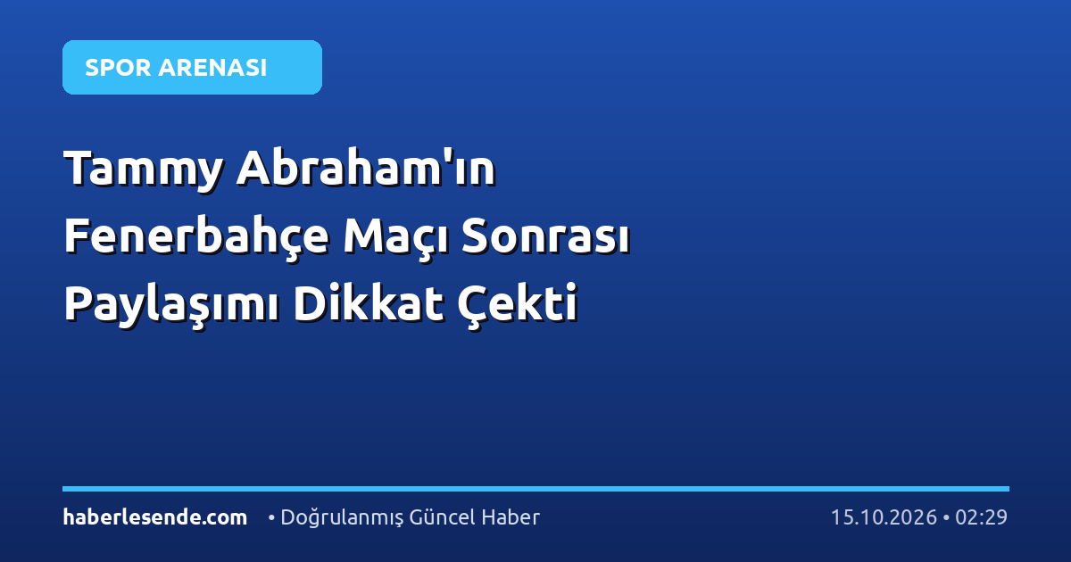 Tammy Abraham'ın Fenerbahçe Maçı Sonrası Paylaşımı Dikkat Çekti