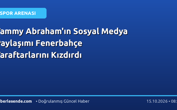Tammy Abraham'ın Sosyal Medya Paylaşımı Fenerbahçe Taraftarlarını Kızdırdı