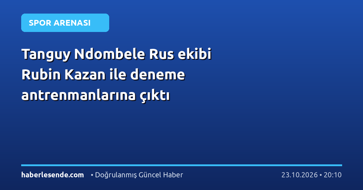 Tanguy Ndombele Rus ekibi Rubin Kazan ile deneme antrenmanlarına çıktı