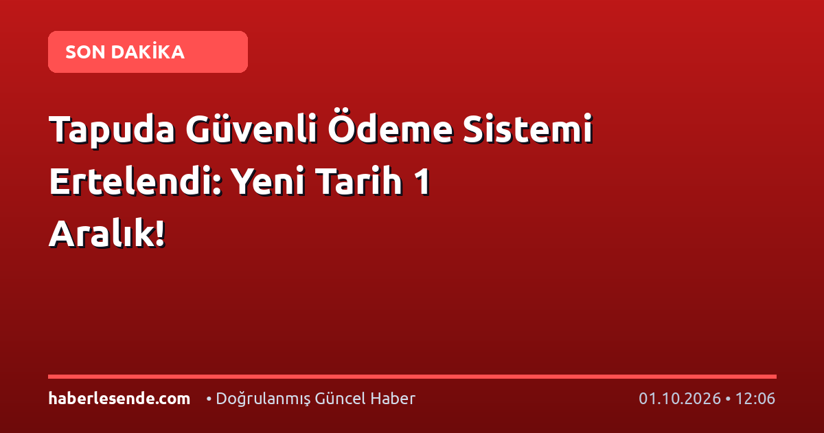 Tapuda Güvenli Ödeme Sistemi Ertelendi: Yeni Tarih 1 Aralık!