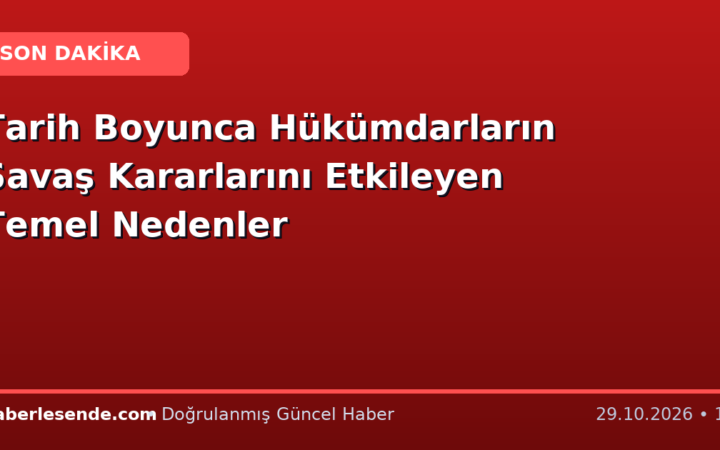 Tarih Boyunca Hükümdarların Savaş Kararlarını Etkileyen Temel Nedenler