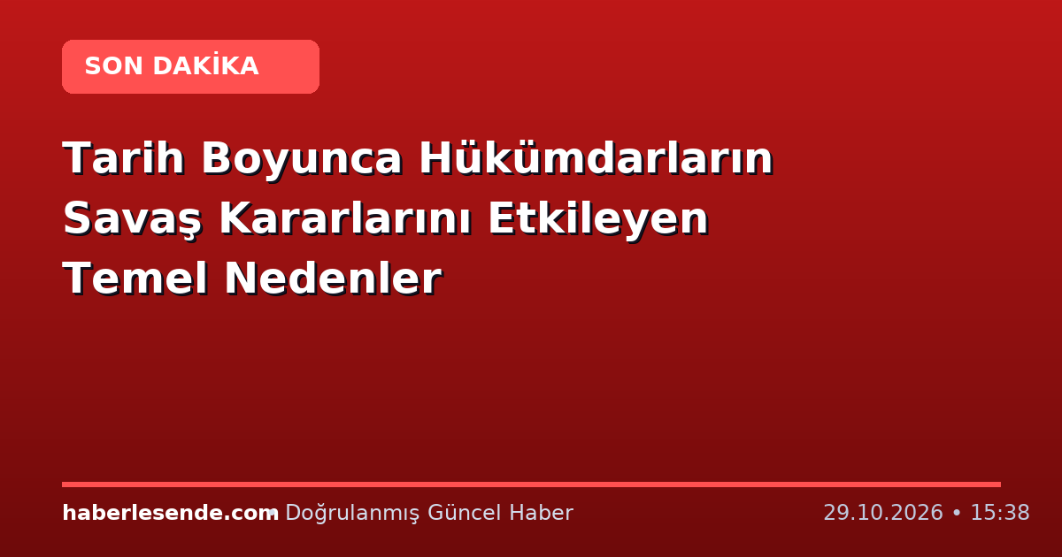 Tarih Boyunca Hükümdarların Savaş Kararlarını Etkileyen Temel Nedenler