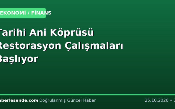 Tarihi Ani Köprüsü Restorasyon Çalışmaları Başlıyor