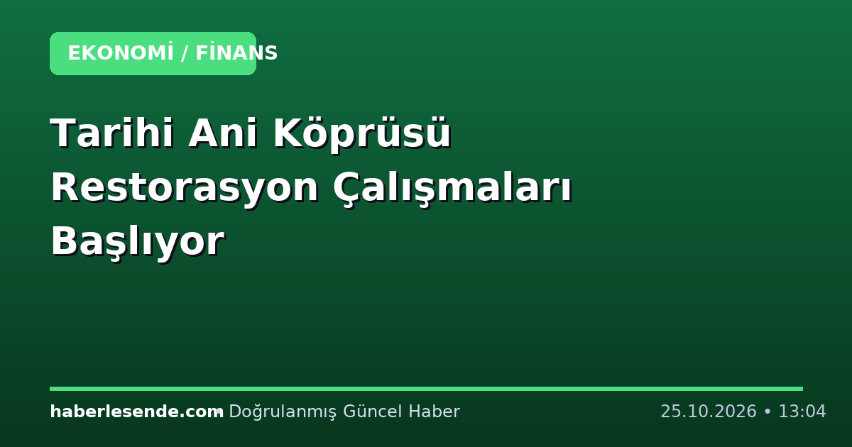 Tarihi Ani Köprüsü Restorasyon Çalışmaları Başlıyor