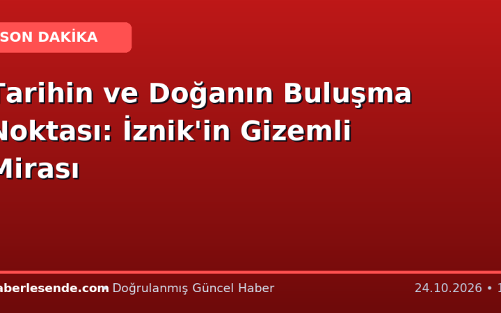 Tarihin ve Doğanın Buluşma Noktası: İznik'in Gizemli Mirası