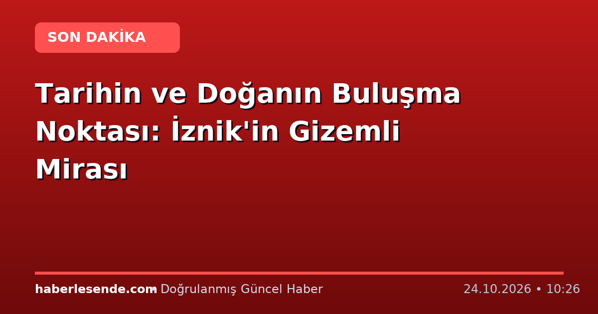 Tarihin ve Doğanın Buluşma Noktası: İznik'in Gizemli Mirası