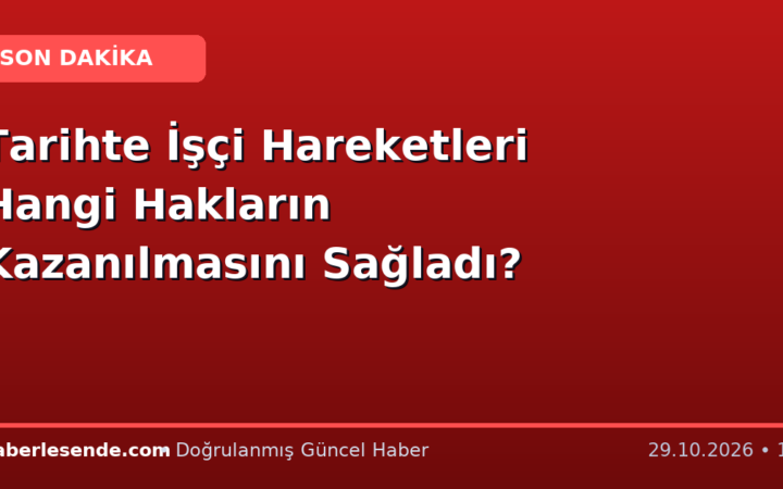 Tarihte İşçi Hareketleri Hangi Hakların Kazanılmasını Sağladı?
