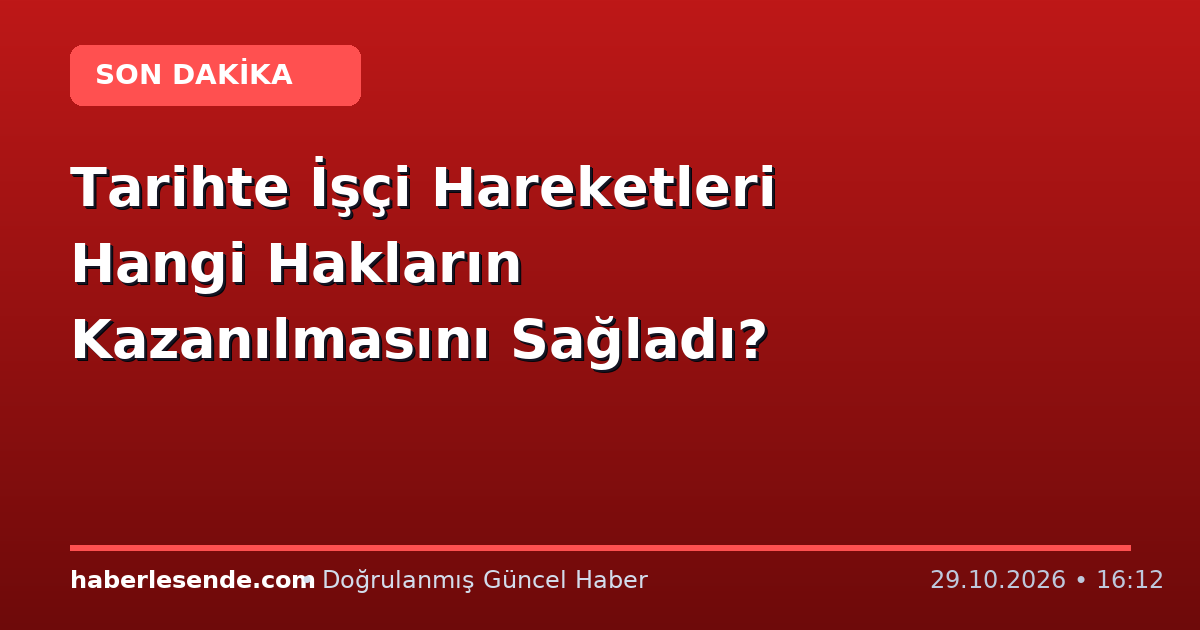 Tarihte İşçi Hareketleri Hangi Hakların Kazanılmasını Sağladı?